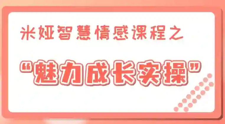 米娅《魅力成长实操课》男生版|实战指南+限时专属揭秘-破晓实验室