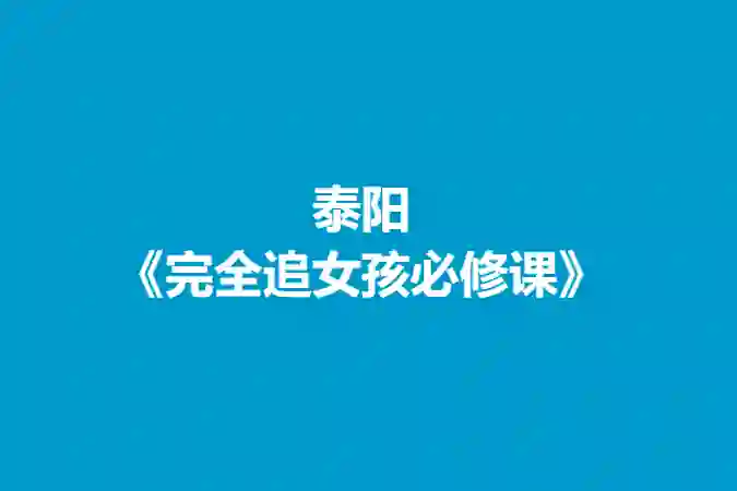 泰阳《完全追女孩必修课》实战指南：限时揭秘专属恋爱心法-破晓实验室